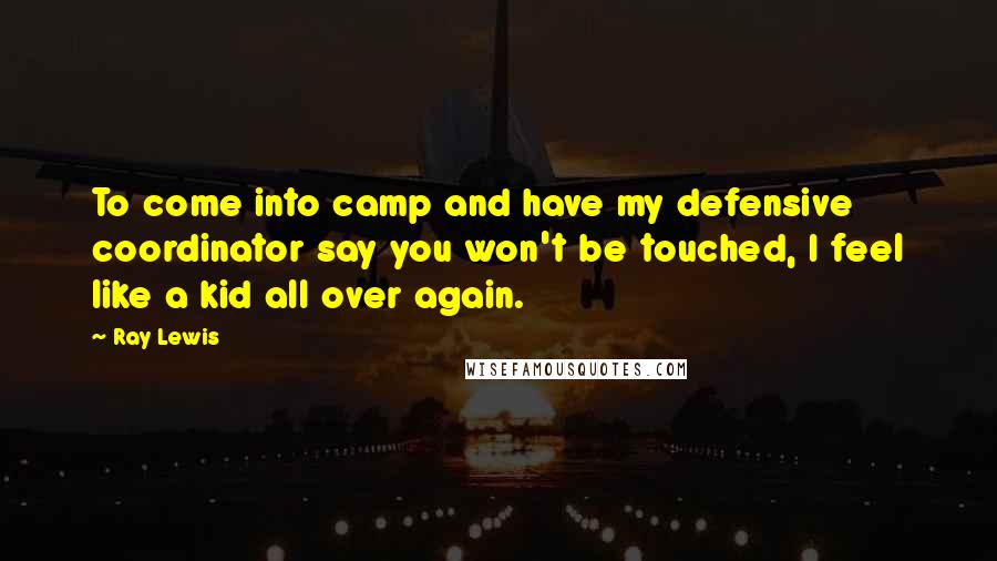 Ray Lewis Quotes: To come into camp and have my defensive coordinator say you won't be touched, I feel like a kid all over again.