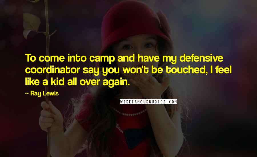 Ray Lewis Quotes: To come into camp and have my defensive coordinator say you won't be touched, I feel like a kid all over again.