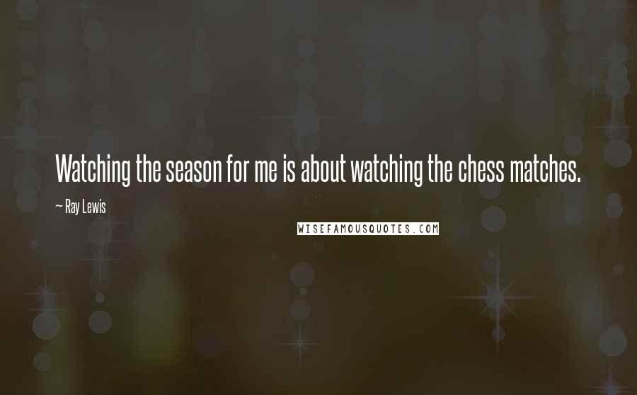 Ray Lewis Quotes: Watching the season for me is about watching the chess matches.