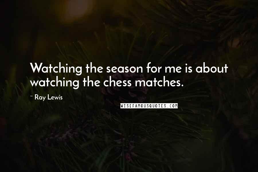 Ray Lewis Quotes: Watching the season for me is about watching the chess matches.