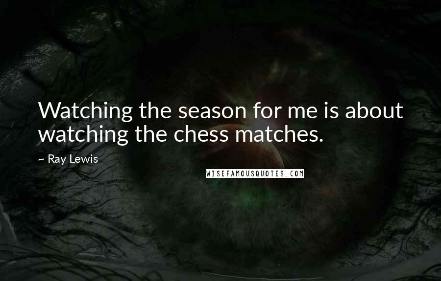 Ray Lewis Quotes: Watching the season for me is about watching the chess matches.