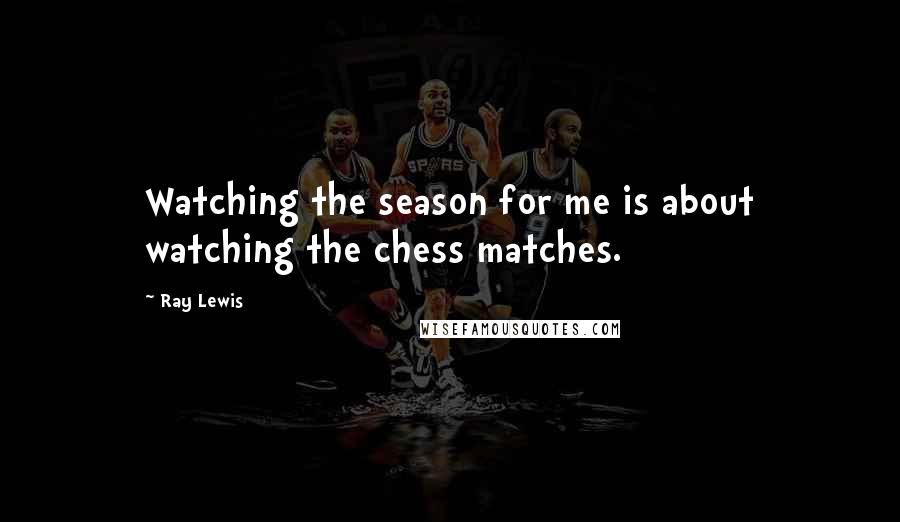 Ray Lewis Quotes: Watching the season for me is about watching the chess matches.