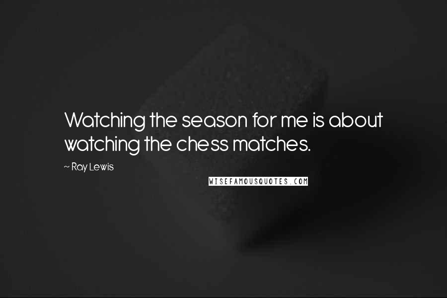 Ray Lewis Quotes: Watching the season for me is about watching the chess matches.