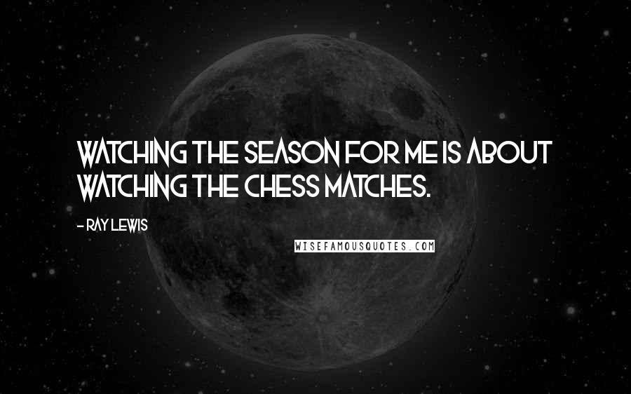 Ray Lewis Quotes: Watching the season for me is about watching the chess matches.