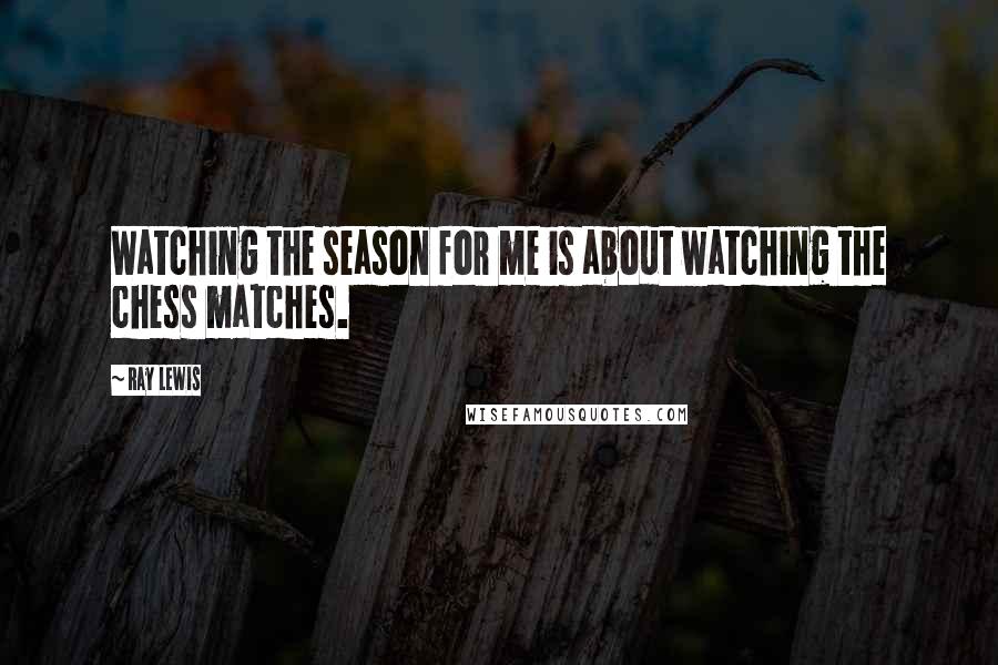 Ray Lewis Quotes: Watching the season for me is about watching the chess matches.