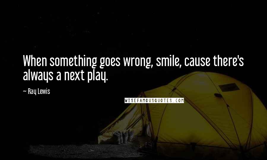 Ray Lewis Quotes: When something goes wrong, smile, cause there's always a next play.