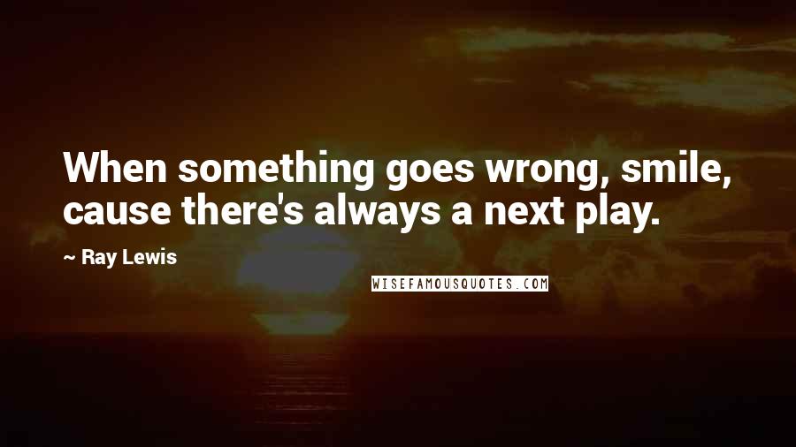 Ray Lewis Quotes: When something goes wrong, smile, cause there's always a next play.