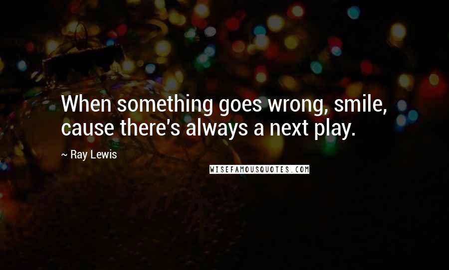 Ray Lewis Quotes: When something goes wrong, smile, cause there's always a next play.