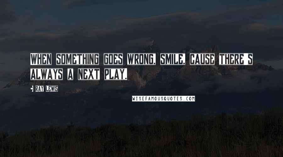 Ray Lewis Quotes: When something goes wrong, smile, cause there's always a next play.