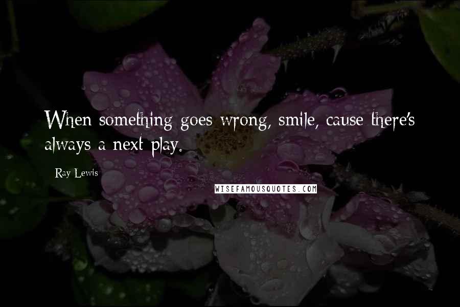 Ray Lewis Quotes: When something goes wrong, smile, cause there's always a next play.