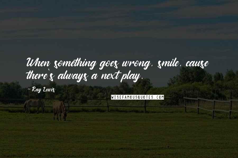 Ray Lewis Quotes: When something goes wrong, smile, cause there's always a next play.