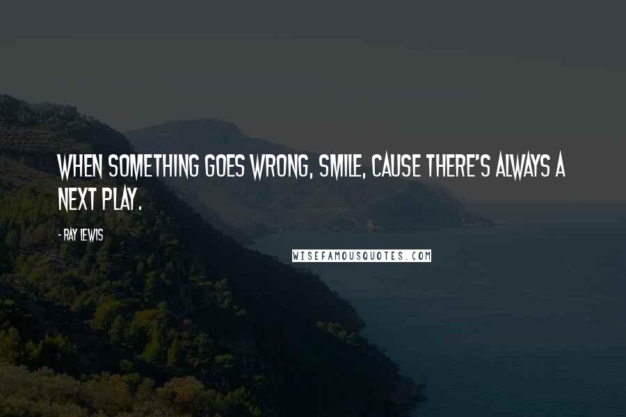 Ray Lewis Quotes: When something goes wrong, smile, cause there's always a next play.