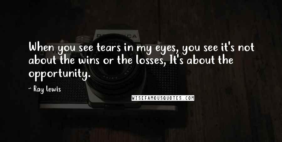 Ray Lewis Quotes: When you see tears in my eyes, you see it's not about the wins or the losses, It's about the opportunity.