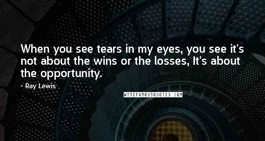 Ray Lewis Quotes: When you see tears in my eyes, you see it's not about the wins or the losses, It's about the opportunity.