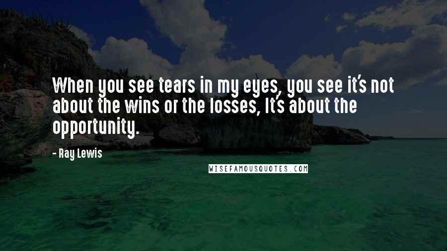 Ray Lewis Quotes: When you see tears in my eyes, you see it's not about the wins or the losses, It's about the opportunity.