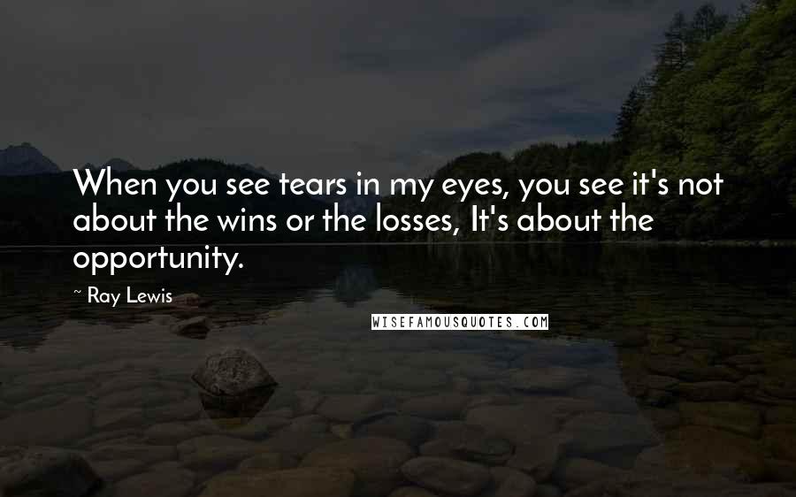 Ray Lewis Quotes: When you see tears in my eyes, you see it's not about the wins or the losses, It's about the opportunity.