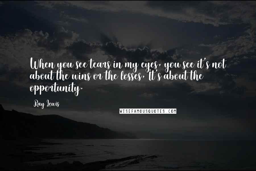 Ray Lewis Quotes: When you see tears in my eyes, you see it's not about the wins or the losses, It's about the opportunity.