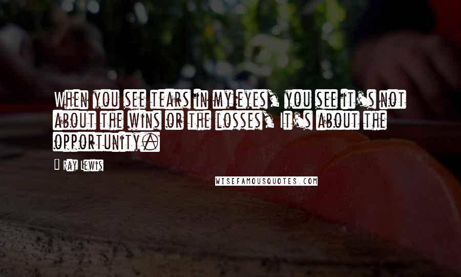 Ray Lewis Quotes: When you see tears in my eyes, you see it's not about the wins or the losses, It's about the opportunity.