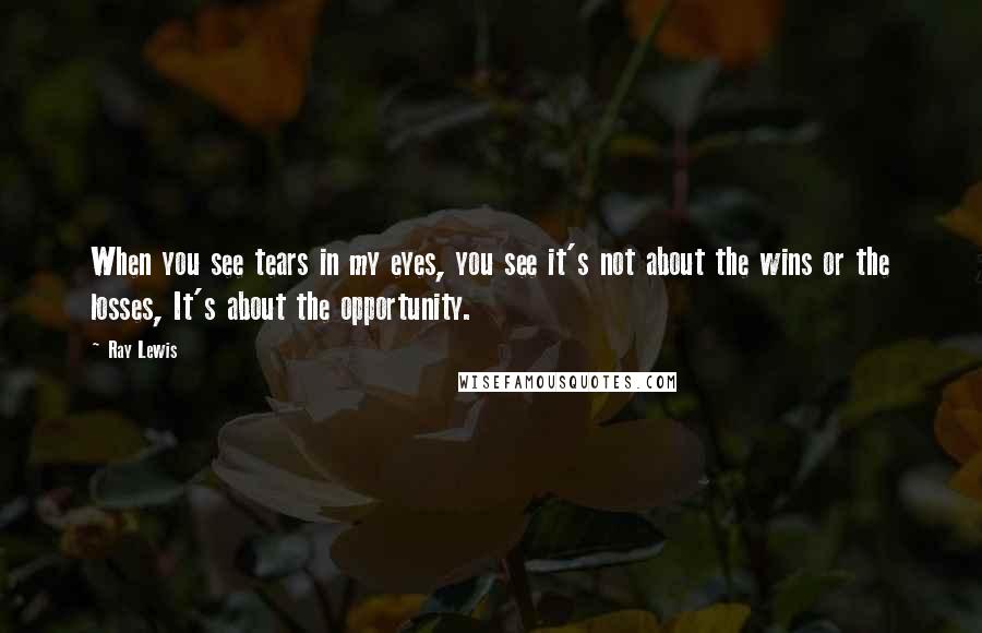 Ray Lewis Quotes: When you see tears in my eyes, you see it's not about the wins or the losses, It's about the opportunity.