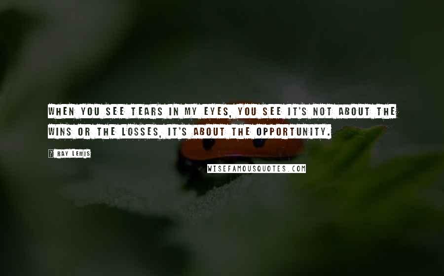 Ray Lewis Quotes: When you see tears in my eyes, you see it's not about the wins or the losses, It's about the opportunity.