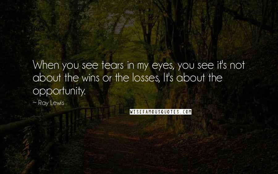 Ray Lewis Quotes: When you see tears in my eyes, you see it's not about the wins or the losses, It's about the opportunity.