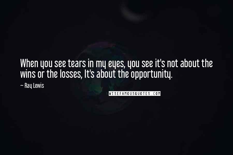 Ray Lewis Quotes: When you see tears in my eyes, you see it's not about the wins or the losses, It's about the opportunity.