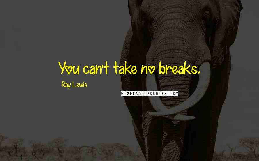 Ray Lewis Quotes: You can't take no breaks.