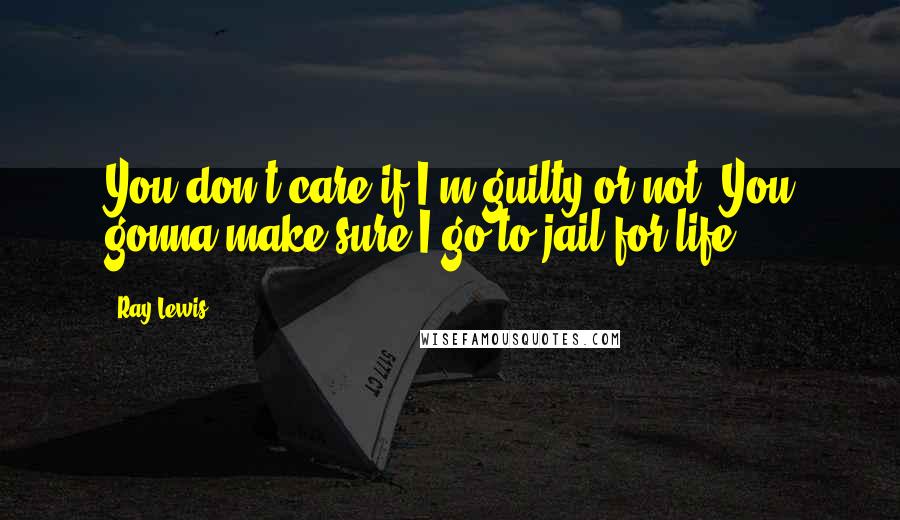 Ray Lewis Quotes: You don't care if I'm guilty or not. You gonna make sure I go to jail for life.