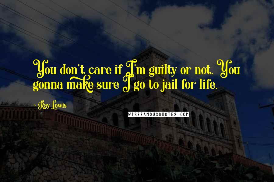 Ray Lewis Quotes: You don't care if I'm guilty or not. You gonna make sure I go to jail for life.