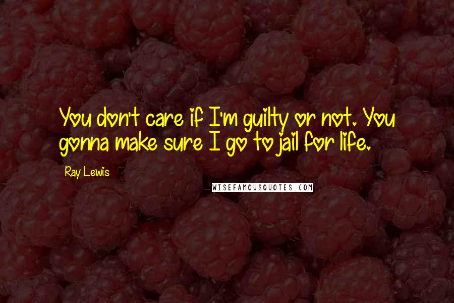 Ray Lewis Quotes: You don't care if I'm guilty or not. You gonna make sure I go to jail for life.