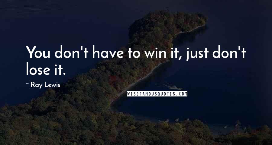 Ray Lewis Quotes: You don't have to win it, just don't lose it.