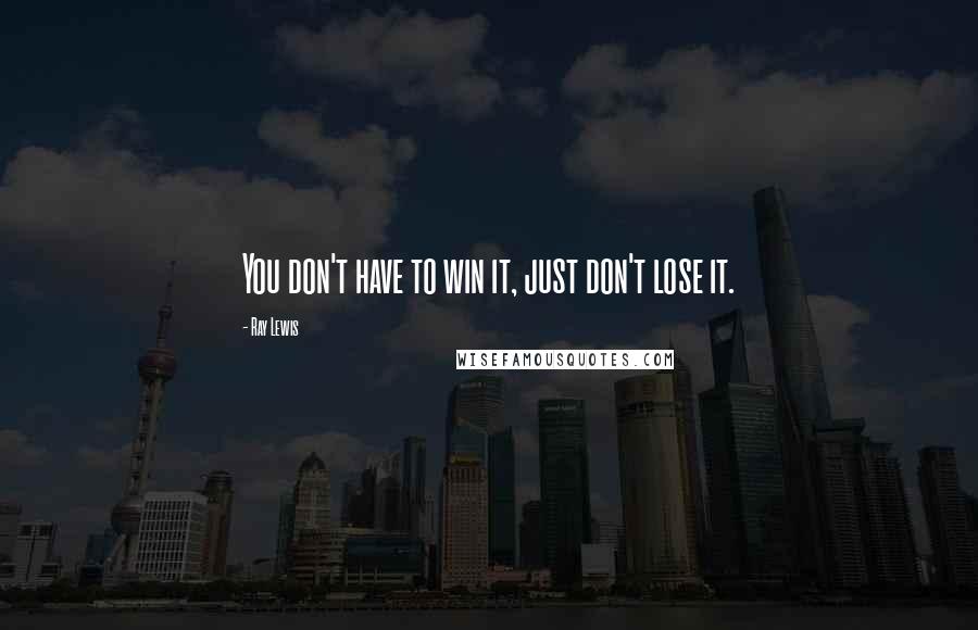Ray Lewis Quotes: You don't have to win it, just don't lose it.
