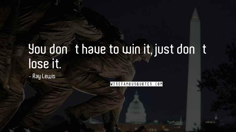 Ray Lewis Quotes: You don't have to win it, just don't lose it.