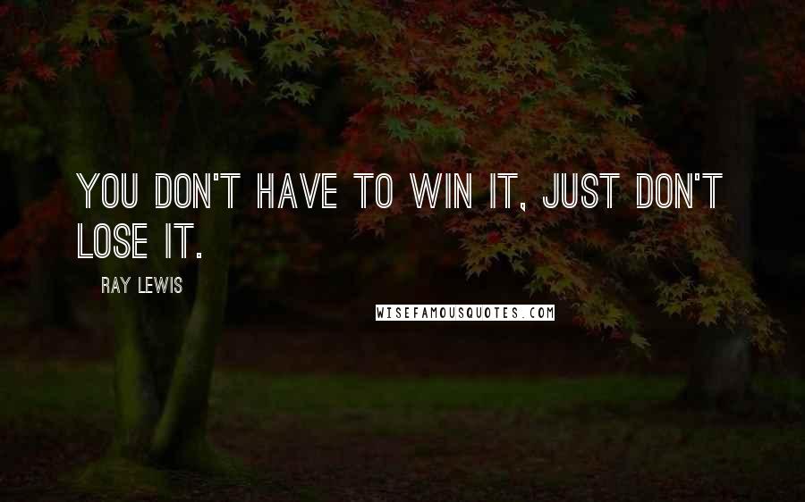 Ray Lewis Quotes: You don't have to win it, just don't lose it.