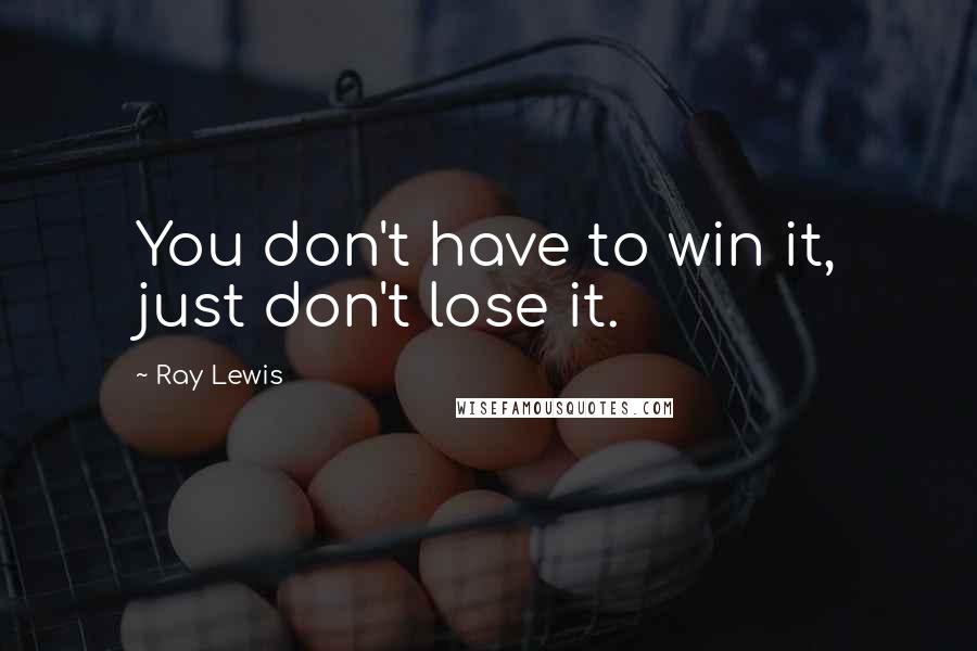 Ray Lewis Quotes: You don't have to win it, just don't lose it.