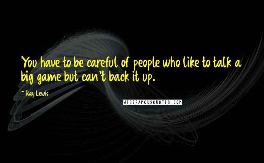 Ray Lewis Quotes: You have to be careful of people who like to talk a big game but can't back it up.