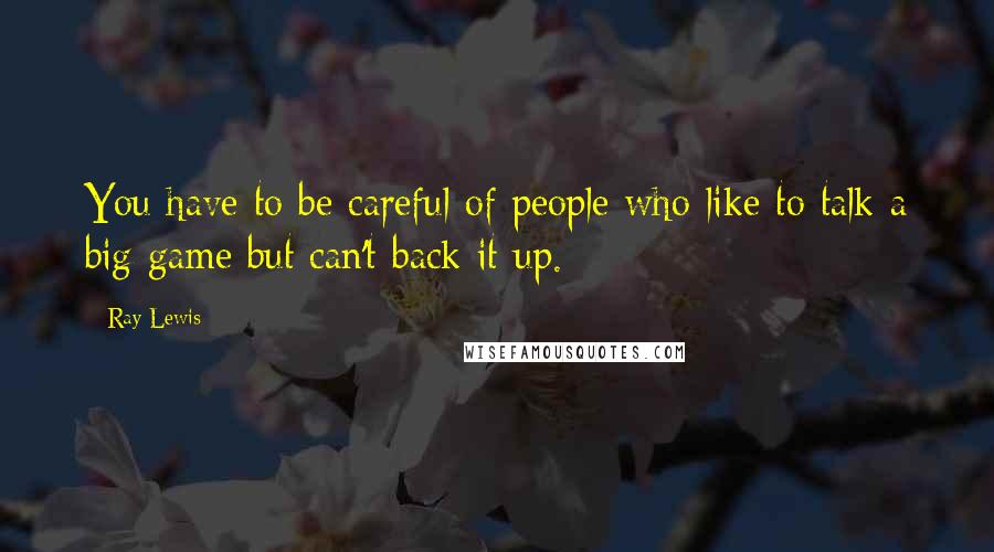 Ray Lewis Quotes: You have to be careful of people who like to talk a big game but can't back it up.