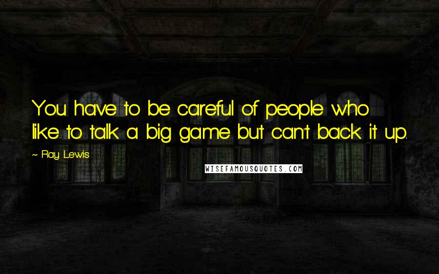 Ray Lewis Quotes: You have to be careful of people who like to talk a big game but can't back it up.