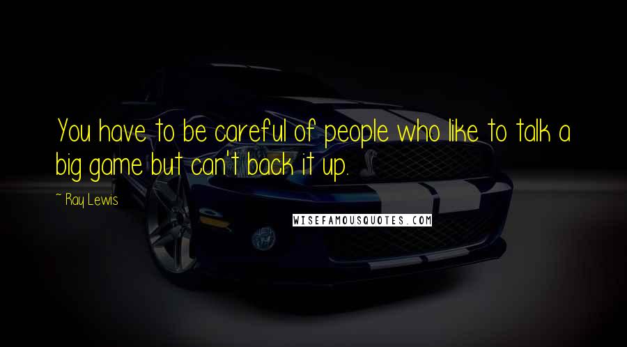 Ray Lewis Quotes: You have to be careful of people who like to talk a big game but can't back it up.