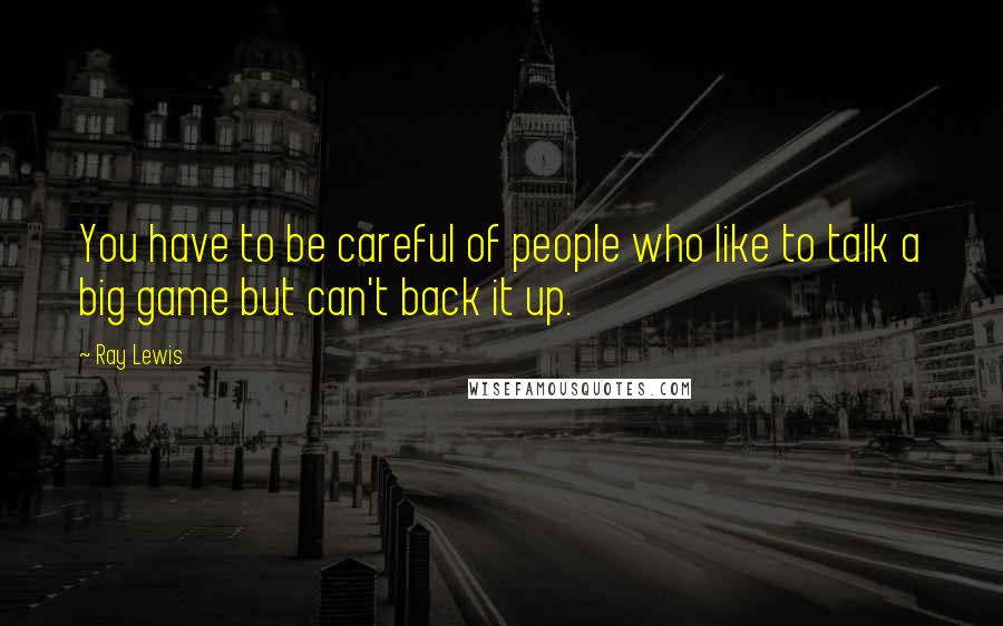 Ray Lewis Quotes: You have to be careful of people who like to talk a big game but can't back it up.