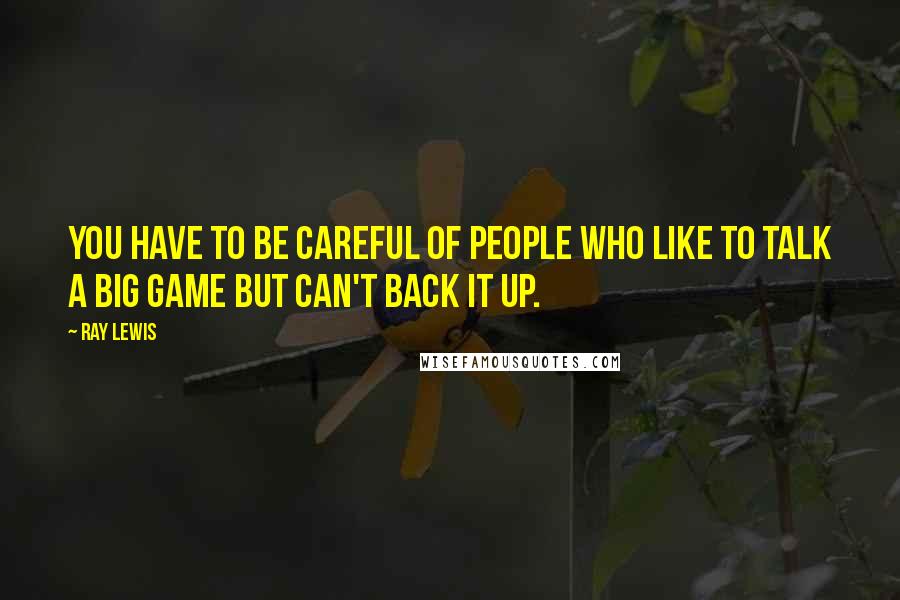 Ray Lewis Quotes: You have to be careful of people who like to talk a big game but can't back it up.