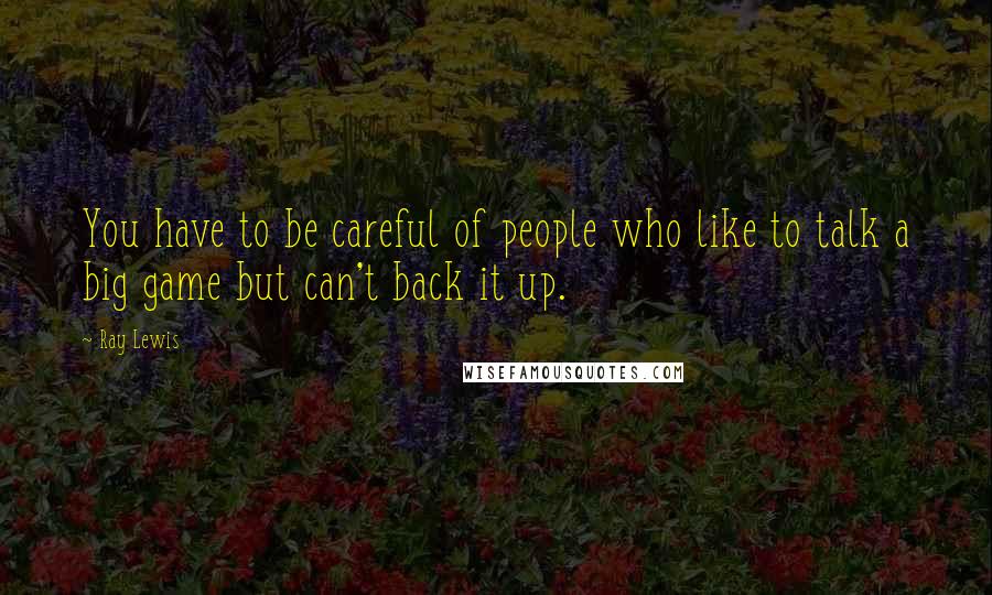 Ray Lewis Quotes: You have to be careful of people who like to talk a big game but can't back it up.
