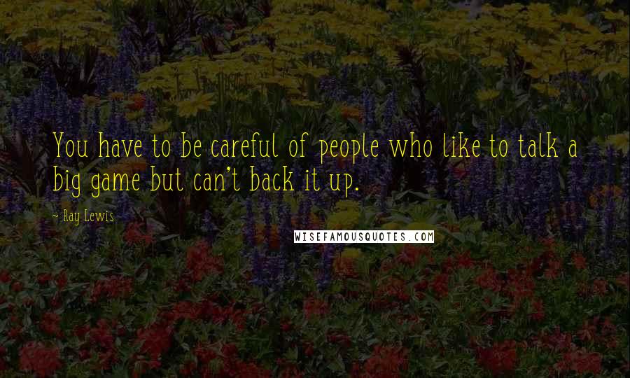 Ray Lewis Quotes: You have to be careful of people who like to talk a big game but can't back it up.