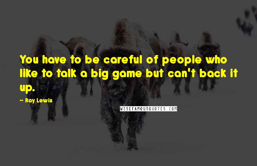 Ray Lewis Quotes: You have to be careful of people who like to talk a big game but can't back it up.