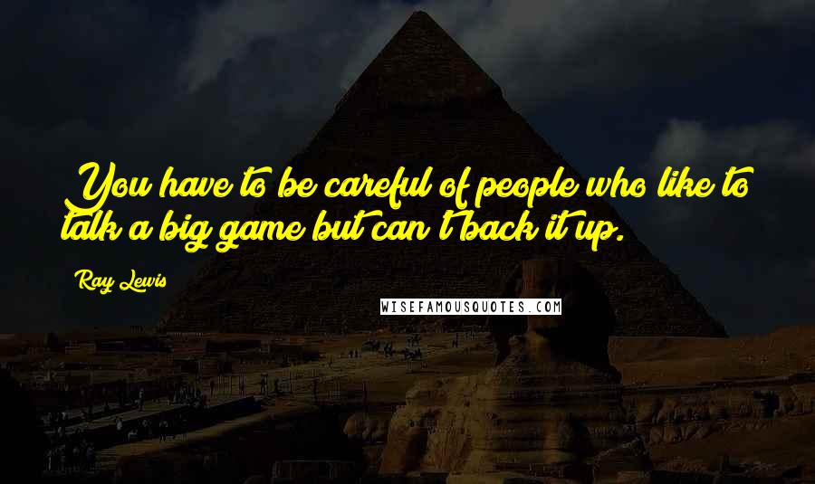 Ray Lewis Quotes: You have to be careful of people who like to talk a big game but can't back it up.