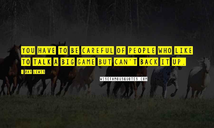 Ray Lewis Quotes: You have to be careful of people who like to talk a big game but can't back it up.