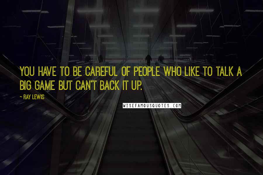 Ray Lewis Quotes: You have to be careful of people who like to talk a big game but can't back it up.