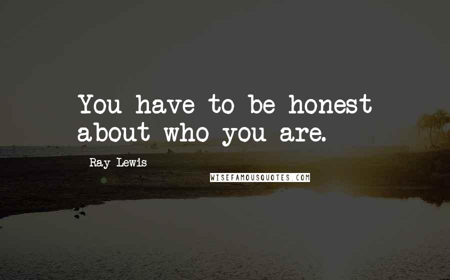 Ray Lewis Quotes: You have to be honest about who you are.