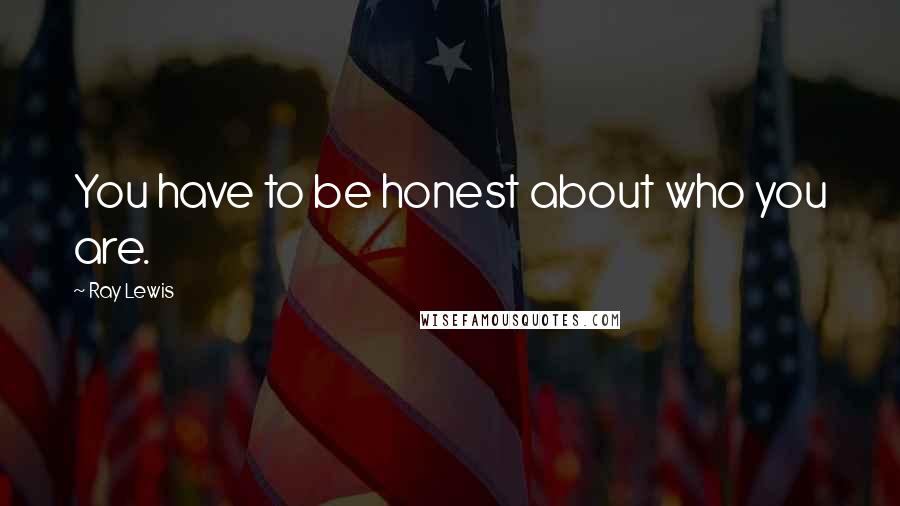 Ray Lewis Quotes: You have to be honest about who you are.
