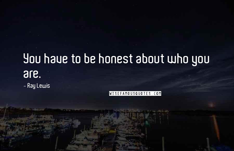 Ray Lewis Quotes: You have to be honest about who you are.